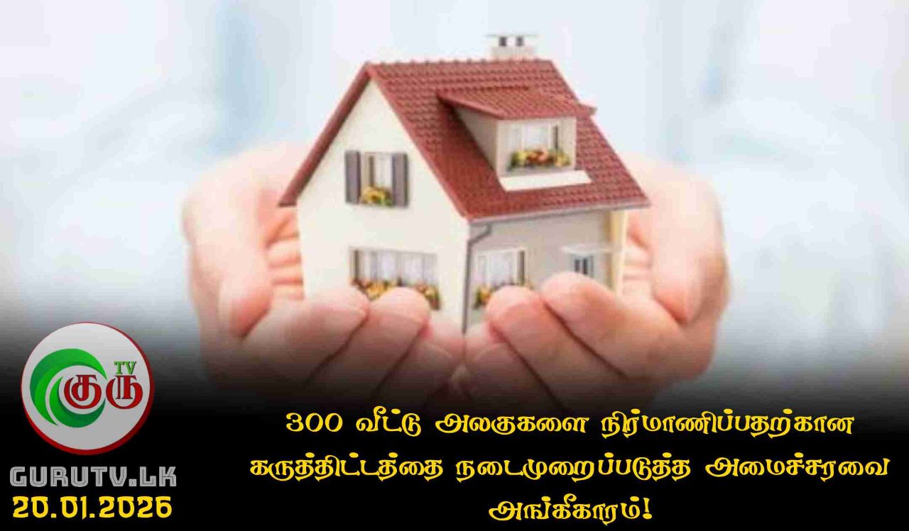 300 வீட்டு அலகுகளை நிர்மாணிப்பதற்கான கருத்திட்டத்தை நடைமுறைப்படுத்த அமைச்சரவை அங்கீகாரம்!