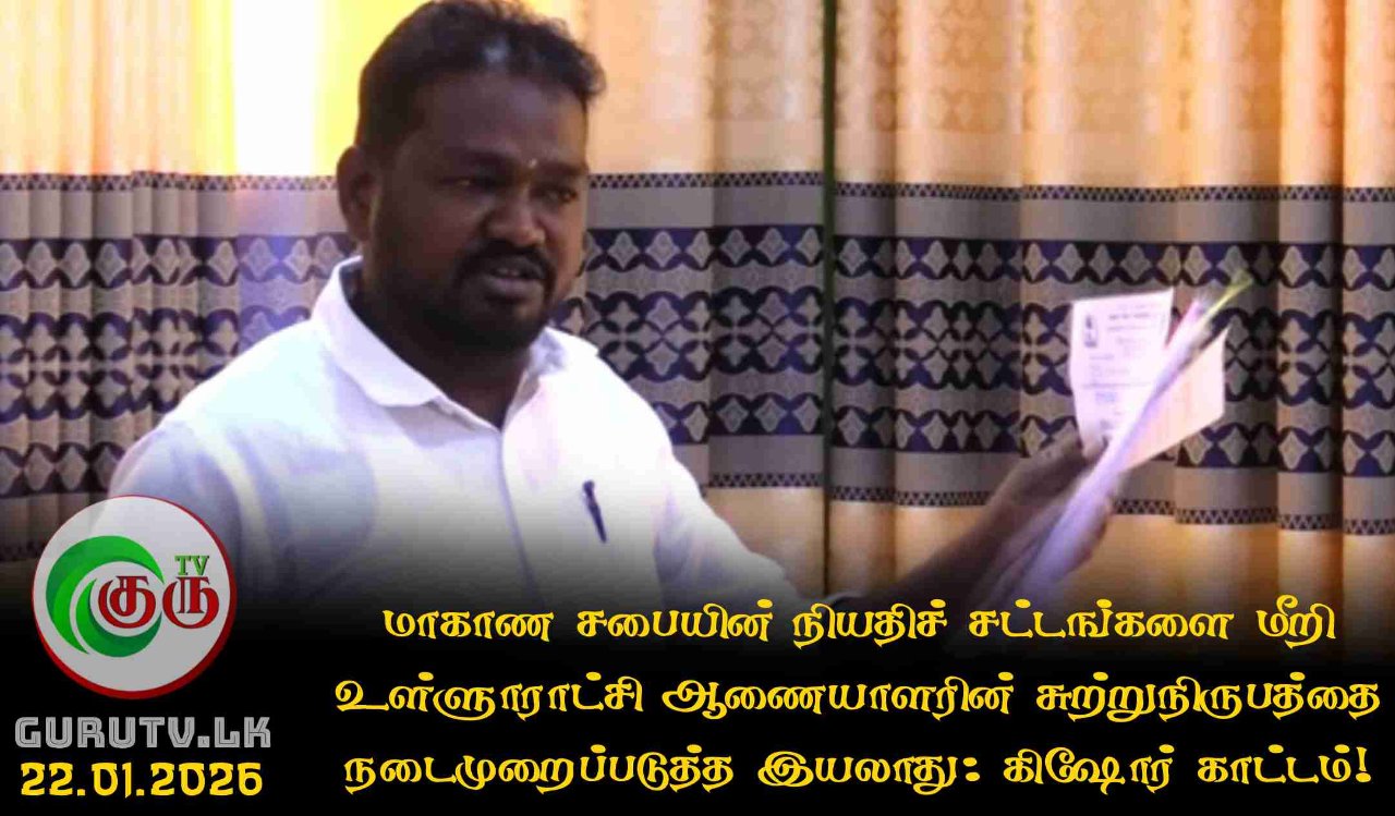 மாகாண சபையின் நியதிச் சட்டங்களை மீறி உள்ளூராட்சி ஆணையாளரின் சுற்றுநிருபத்தை நடைமுறைப்படுத்த இயலாது: கிஷோர் காட்டம்!