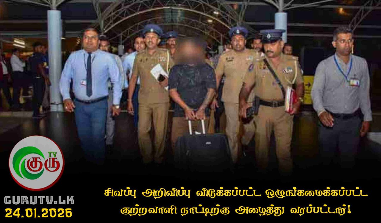 சிவப்பு அறிவிப்பு விடுக்கப்பட்ட ஒழுங்கமைக்கப்பட்ட குற்றவாளி நாட்டிற்கு அழைத்து வரப்பட்டார்!