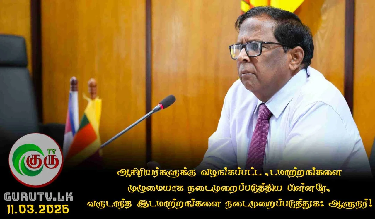 ஆசிரியர்களுக்கு வழங்கப்பட்ட இடமாற்றங்களை முழுமையாக நடைமுறைப்படுத்திய பின்னரே, வருடாந்த இடமாற்றங்களை நடைமுறைப்படுத்துக: ஆளுநர்!