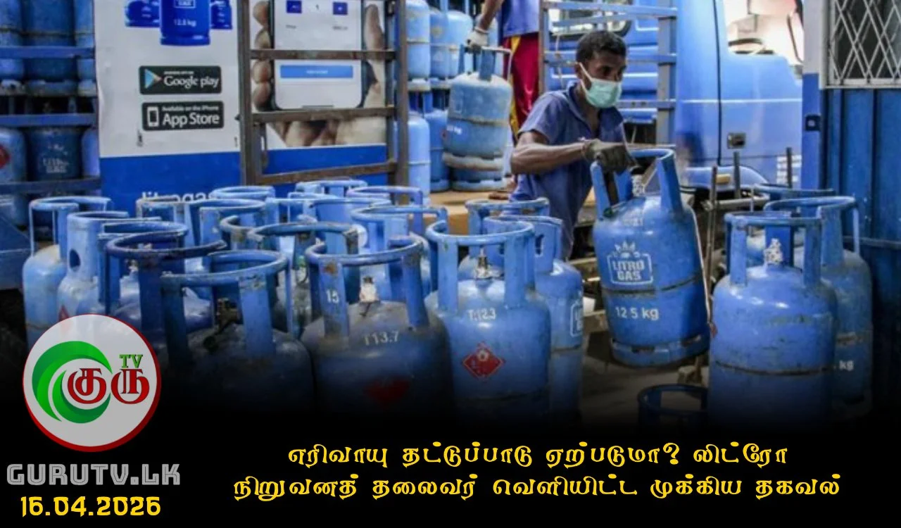 எரிவாயு தட்டுப்பாடு ஏற்படுமா? : லிட்ரோ நிறுவனத் தலைவர் வெளியிட்ட முக்கிய தகவல்