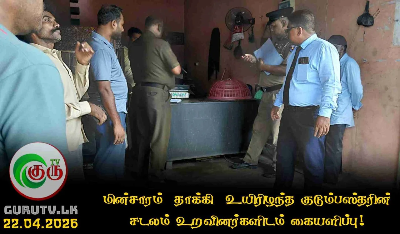 மின்சாரம்  தாக்கி  உயிரிழந்த குடும்பஸ்தரின் சடலம் உறவினர்களிடம் கையளிப்பு!