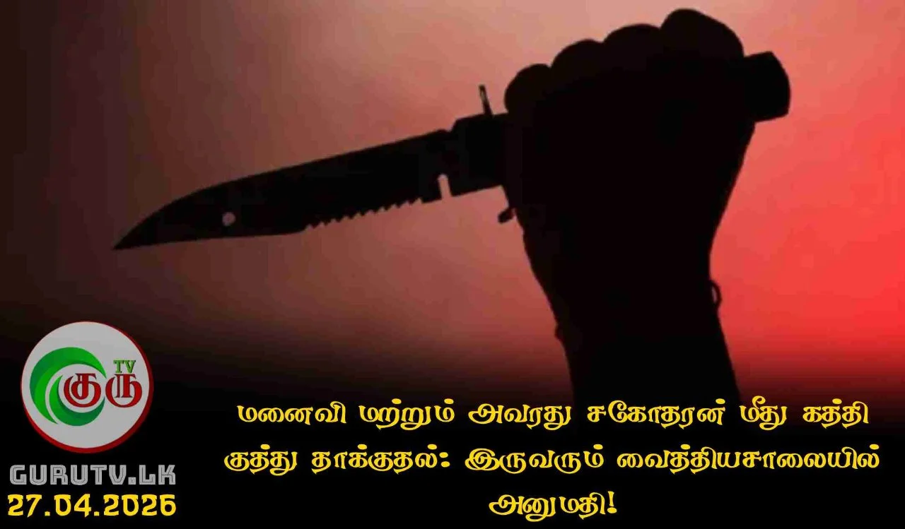 மனைவி மற்றும் அவரது சகோதரன் மீது கத்தி குத்து தாக்குதல்: இருவரும் வைத்தியசாலையில் அனுமதி!