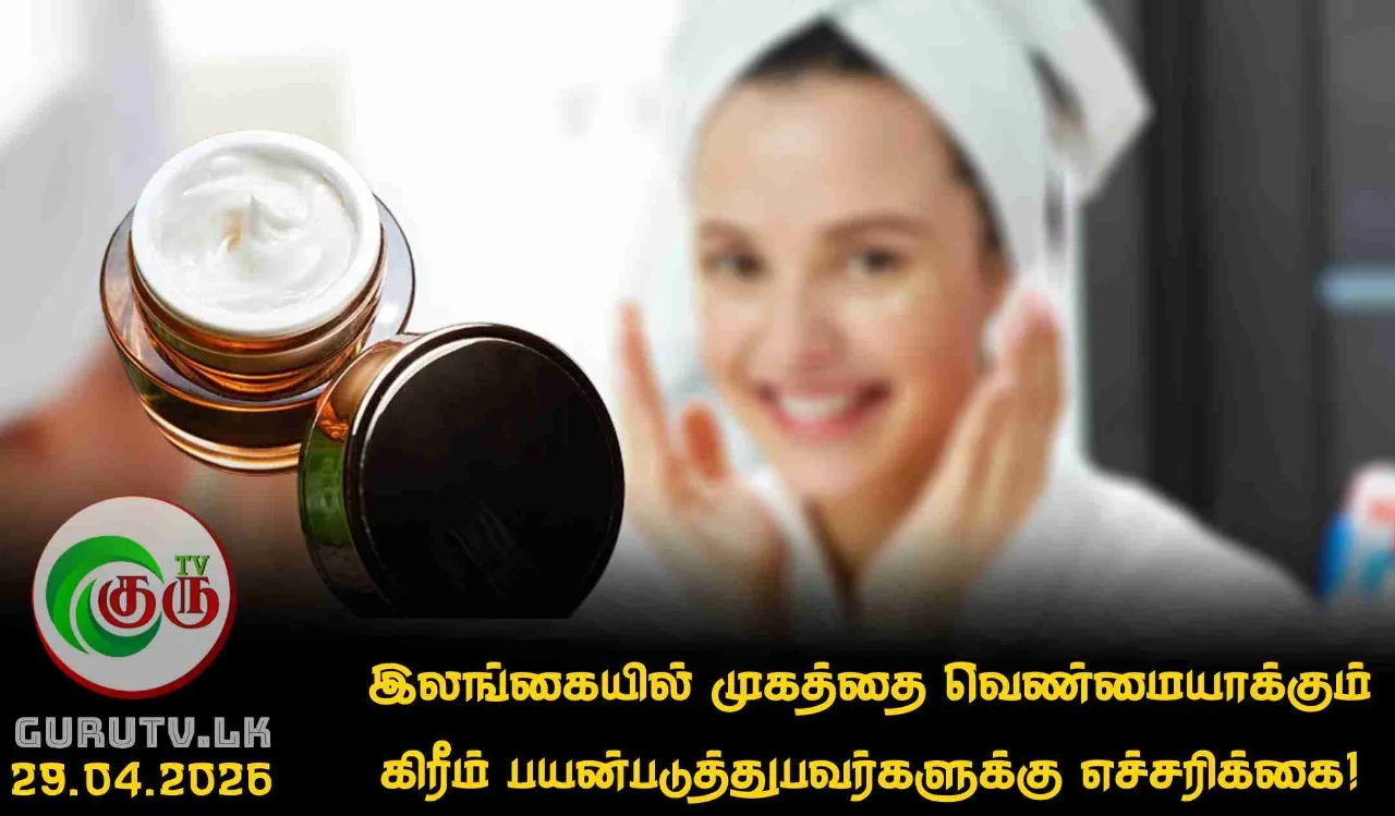 இலங்கையில் முகத்தை வெண்மையாக்கும் கிரீம் பயன்படுத்துபவர்களுக்கு எச்சரிக்கை!