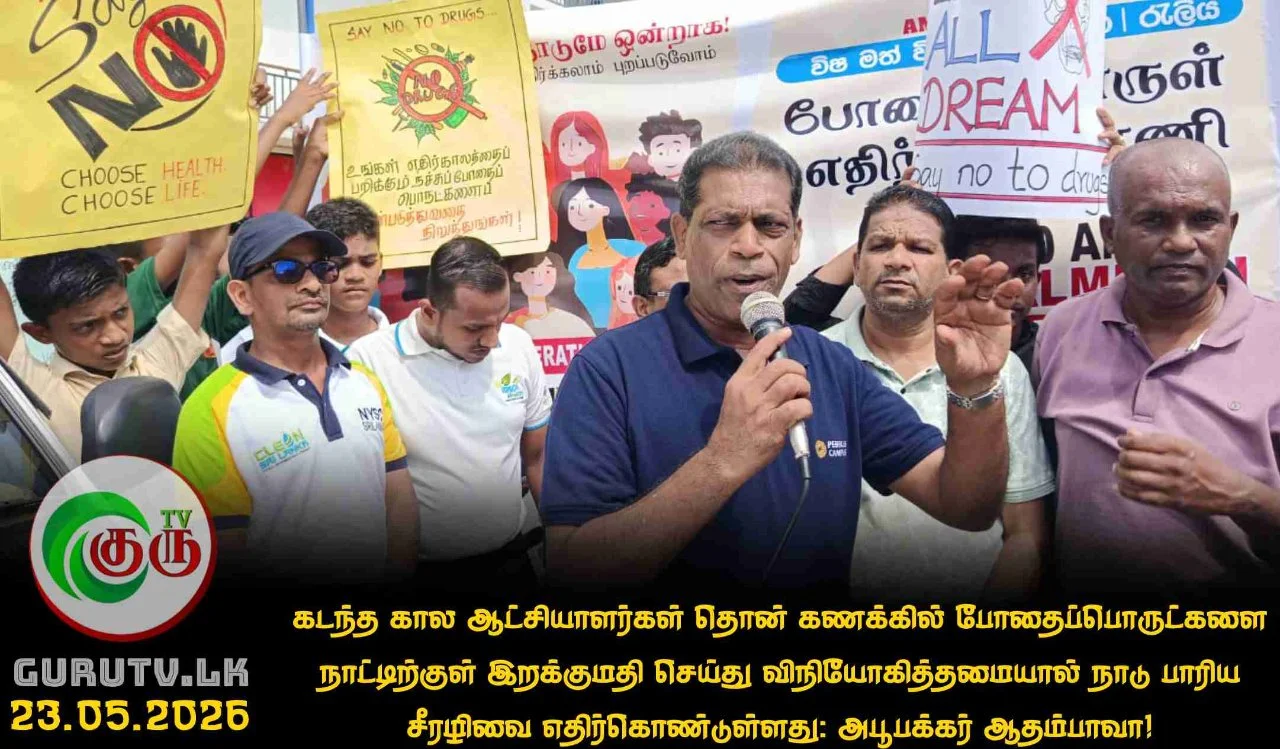 கடந்த கால ஆட்சியாளர்கள் தொன் கணக்கில் போதைப்பொருட்களை நாட்டிற்குள் இறக்குமதி செய்து விநியோகித்தமையால் நாடு பாரிய சீரழிவை எதிர்கொண்டுள்ளது: அபூபக்கர் ஆதம்பாவா!