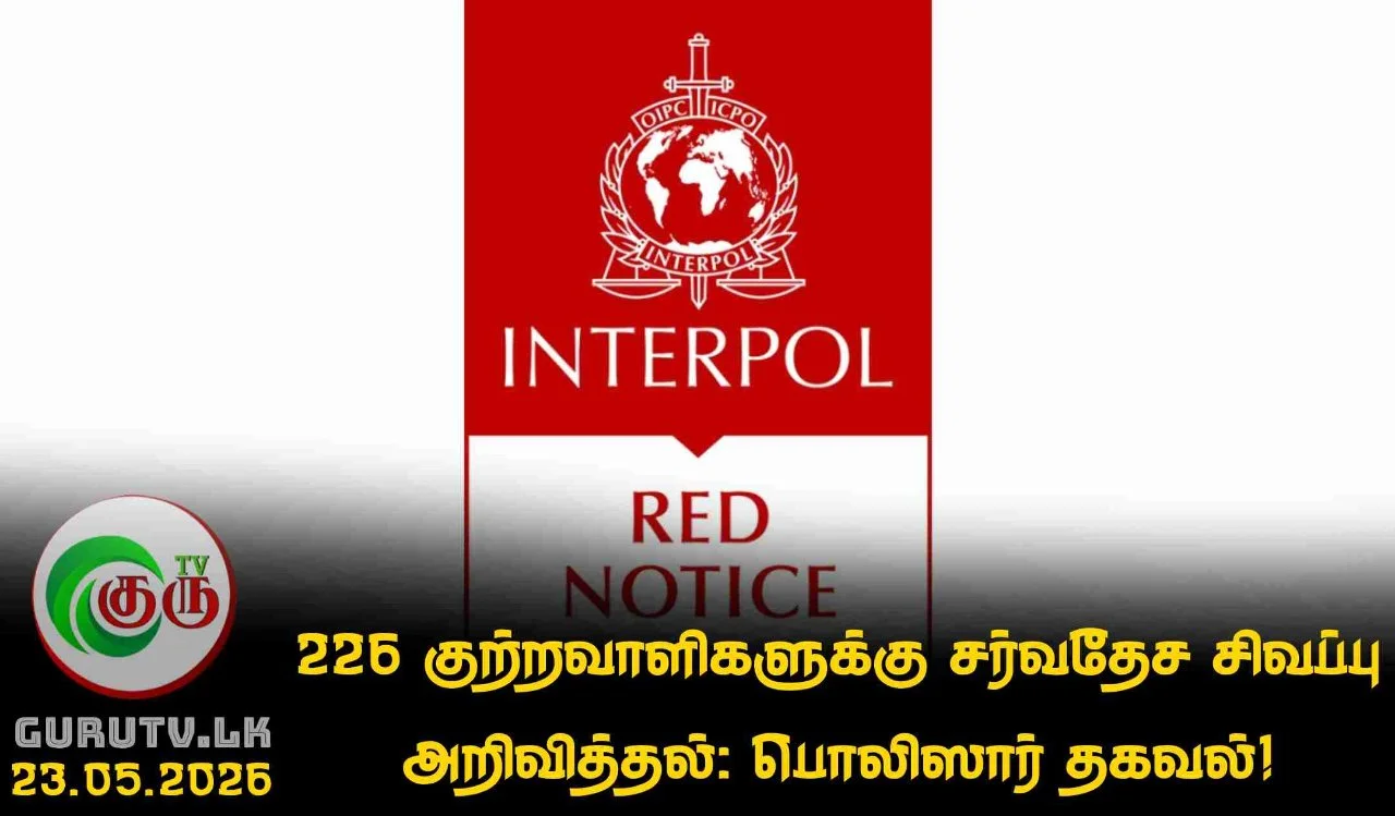 226 குற்றவாளிகளுக்கு சர்வதேச சிவப்பு அறிவித்தல்: பொலிஸார் தகவல்!