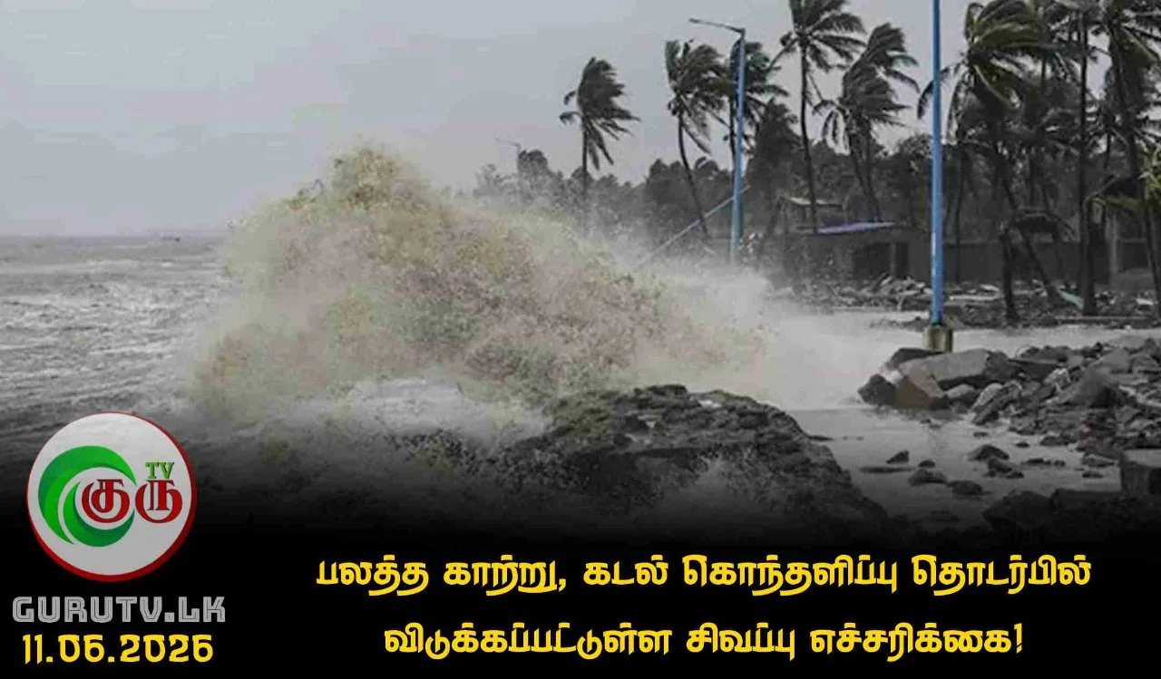 பலத்த காற்று, கடல் கொந்தளிப்பு தொடர்பில் விடுக்கப்பட்டுள்ள சிவப்பு எச்சரிக்கை!