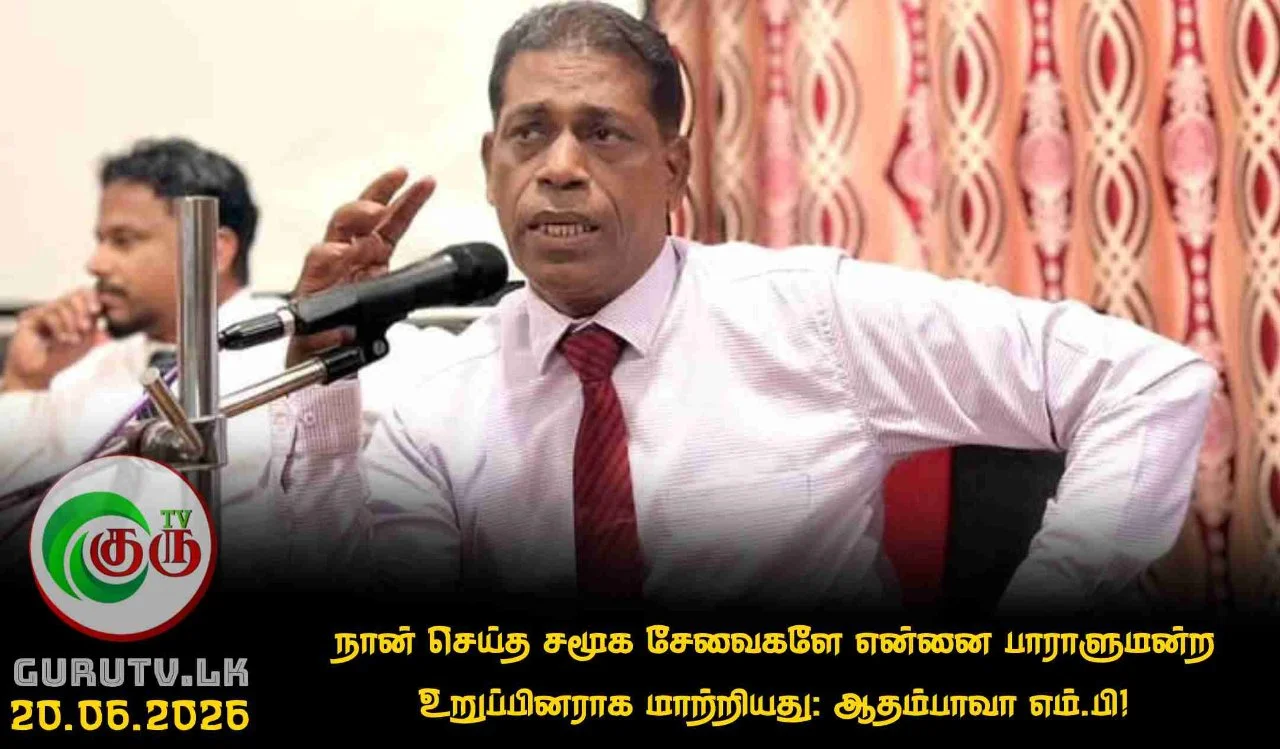 நான் செய்த சமூக சேவைகளே என்னை பாராளுமன்ற உறுப்பினராக மாற்றியது: ஆதம்பாவா எம்.பி!