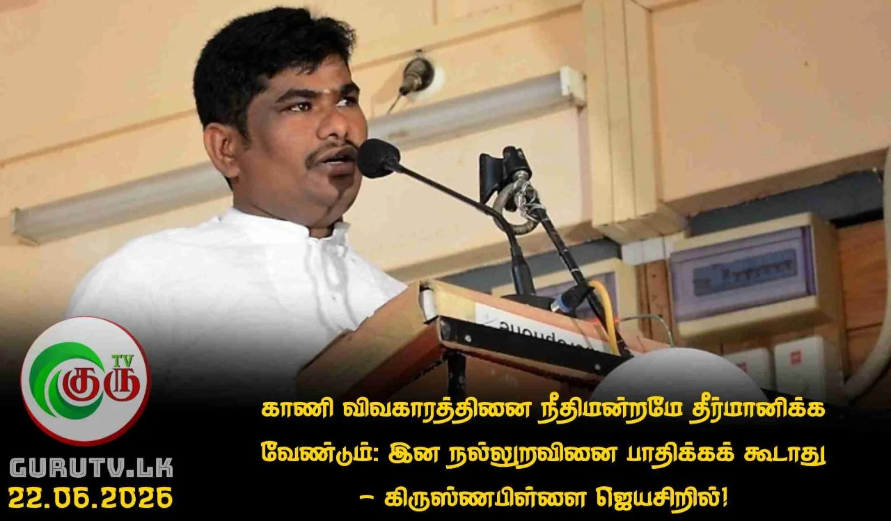 காணி விவகாரத்தினை நீதிமன்றமே தீர்மானிக்க வேண்டும்: இன நல்லுறவினை பாதிக்கக் கூடாது - கிருஸ்ணபிள்ளை ஜெயசிறில்!