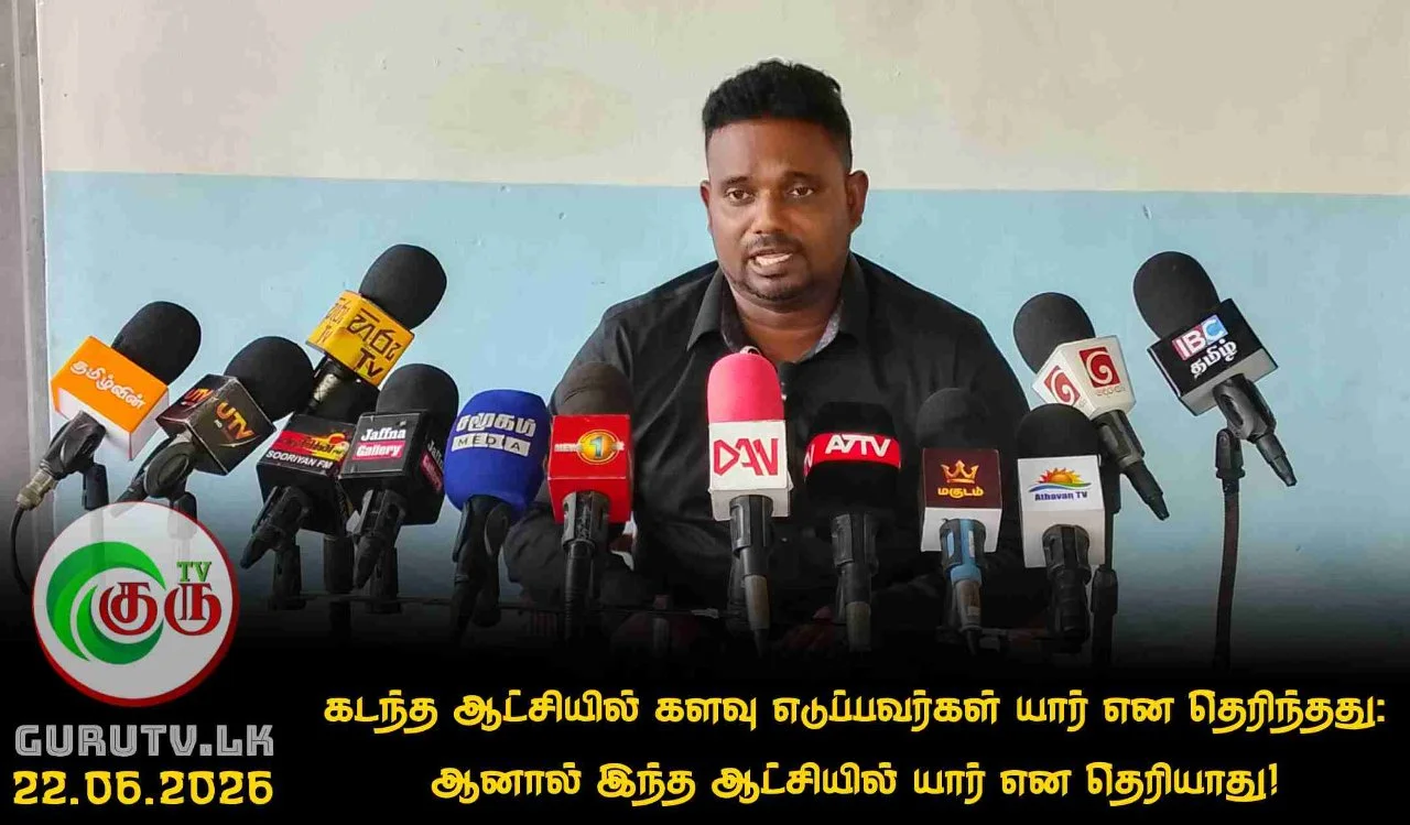 கடந்த ஆட்சியில் களவு எடுப்பவர்கள் யார் என தெரிந்தது: ஆனால் இந்த ஆட்சியில் யார் என தெரியாது!