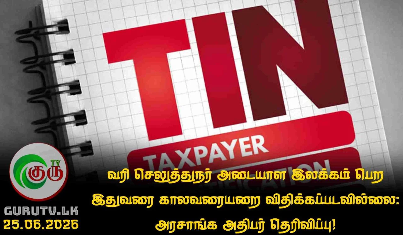 வரி செலுத்துநர் அடையாள இலக்கம் பெற இதுவரை காலவரையறை விதிக்கப்படவில்லை: அரசாங்க அதிபர் தெரிவிப்பு!