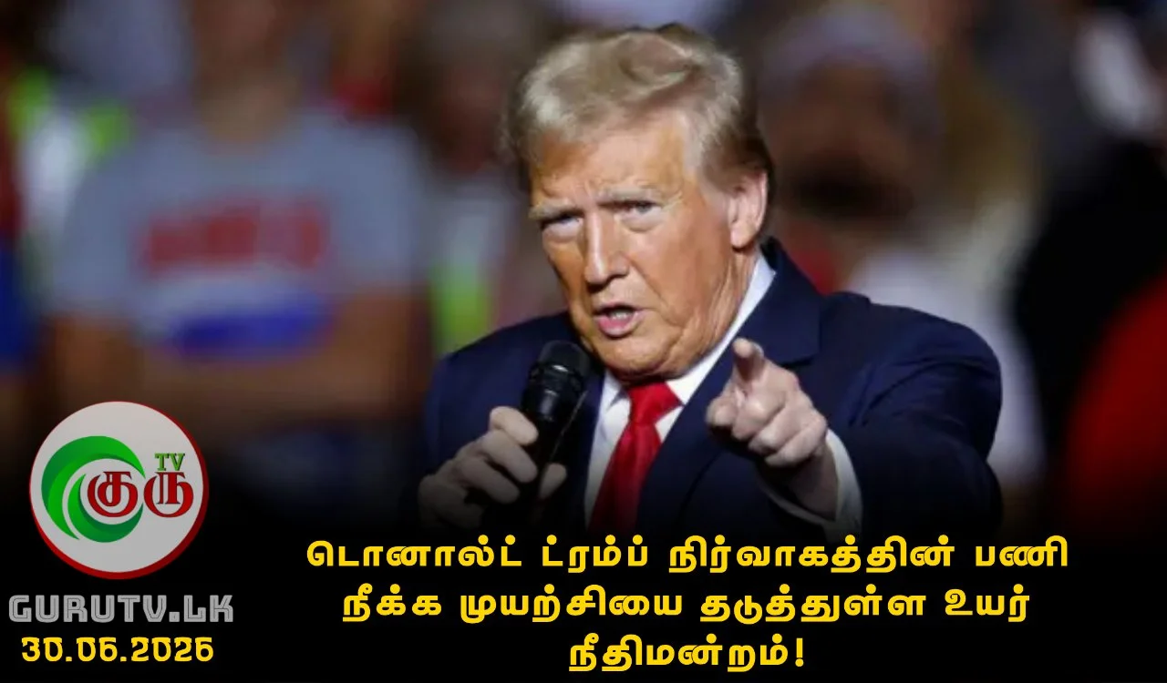 டொனால்ட் ட்ரம்ப் நிர்வாகத்தின் பணி நீக்க முயற்சியை தடுத்துள்ள உயர் நீதிமன்றம்!