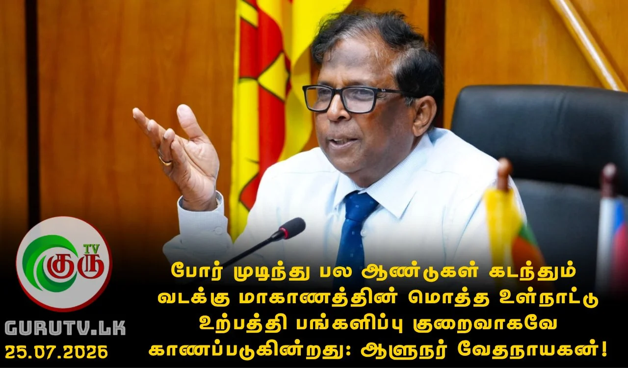 போர் முடிந்து பல ஆண்டுகள் கடந்தும் வடக்கு மாகாணத்தின் மொத்த உள்நாட்டு உற்பத்தி பங்களிப்பு குறைவாகவே காணப்படுகின்றது: ஆளுநர் வேதநாயகன்!