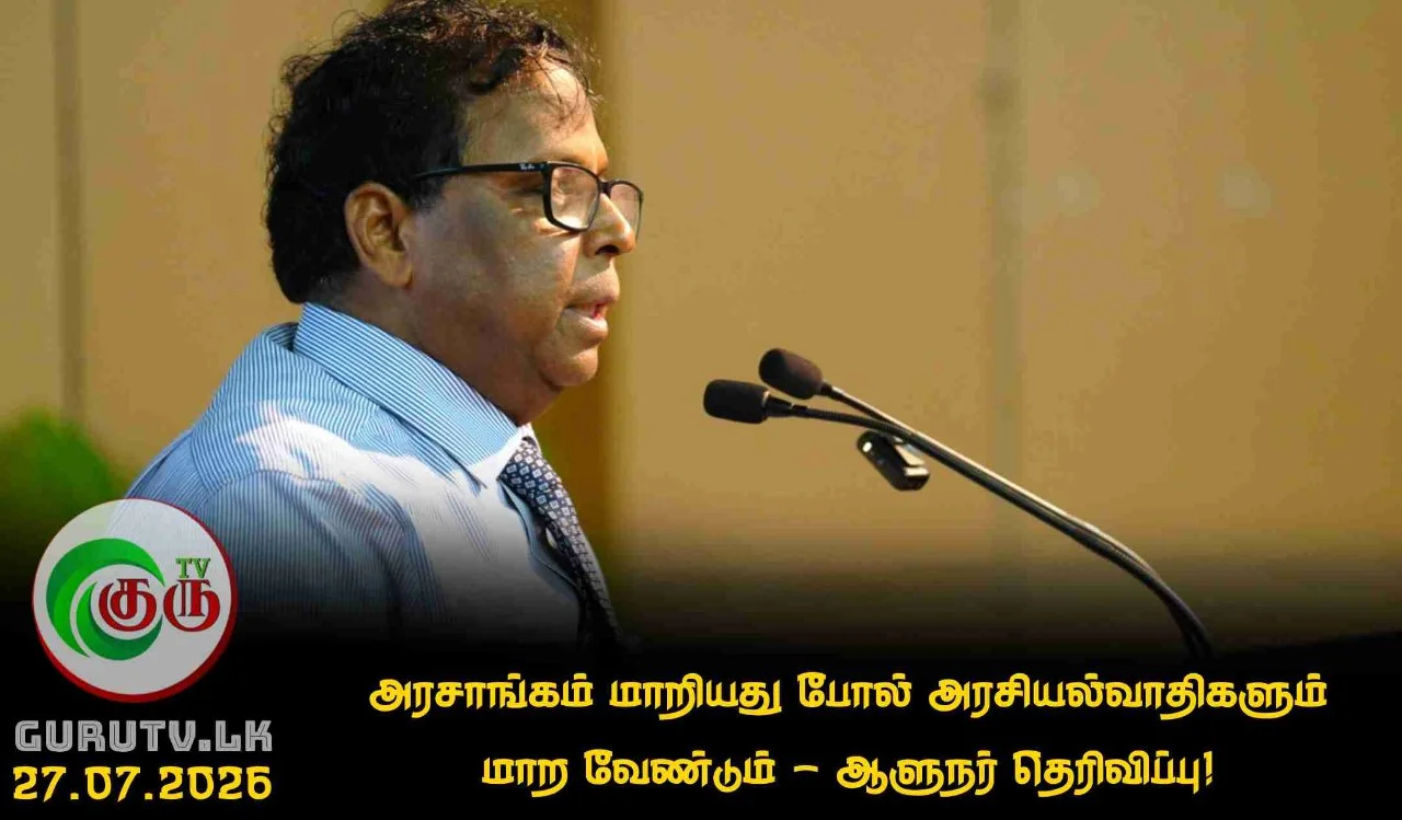 அரசாங்கம் மாறியது போல் அரசியல்வாதிகளும் மாற வேண்டும் - ஆளுநர் தெரிவிப்பு!