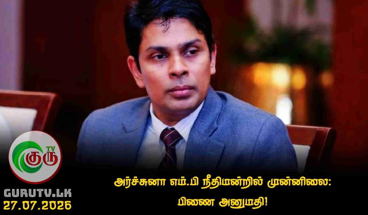 அர்ச்சுனா எம்.பி நீதிமன்றில் முன்னிலை: பிணை அனுமதி!