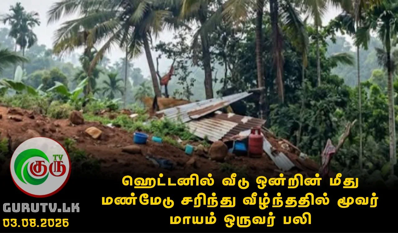 ஹெட்டனில் வீடு ஒன்றின் மீது மண்மேடு சரிந்து வீழ்ந்ததில் மூவர் மாயம் ஒருவர் பலி