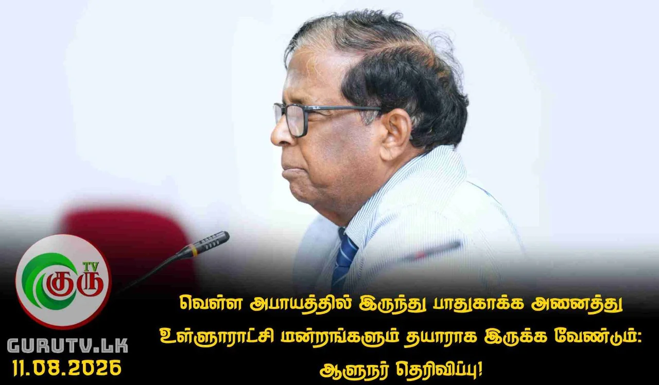 வெள்ள அபாயத்தில் இருந்து பாதுகாக்க அனைத்து உள்ளூராட்சி மன்றங்களும் தயாராக இருக்க வேண்டும்: ஆளுநர் தெரிவிப்பு!