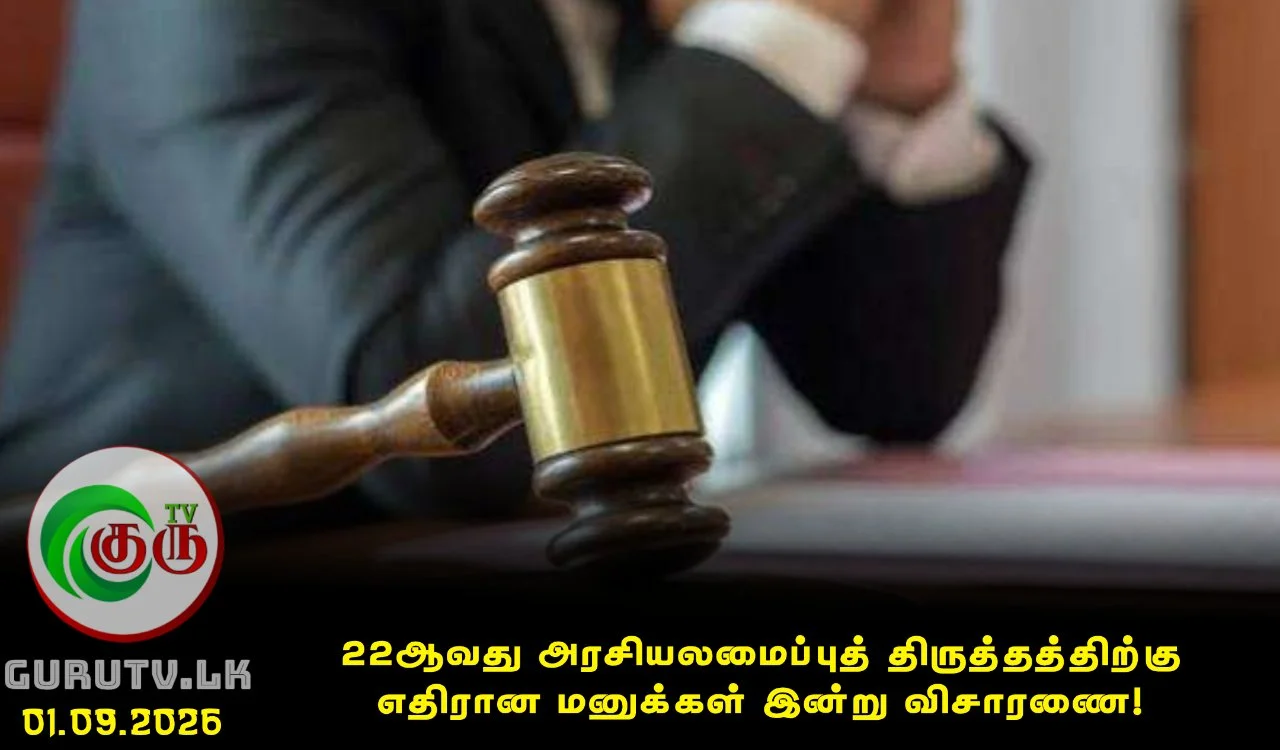 22ஆவது அரசியலமைப்புத் திருத்தத்திற்கு எதிரான மனுக்கள் இன்று விசாரணை!