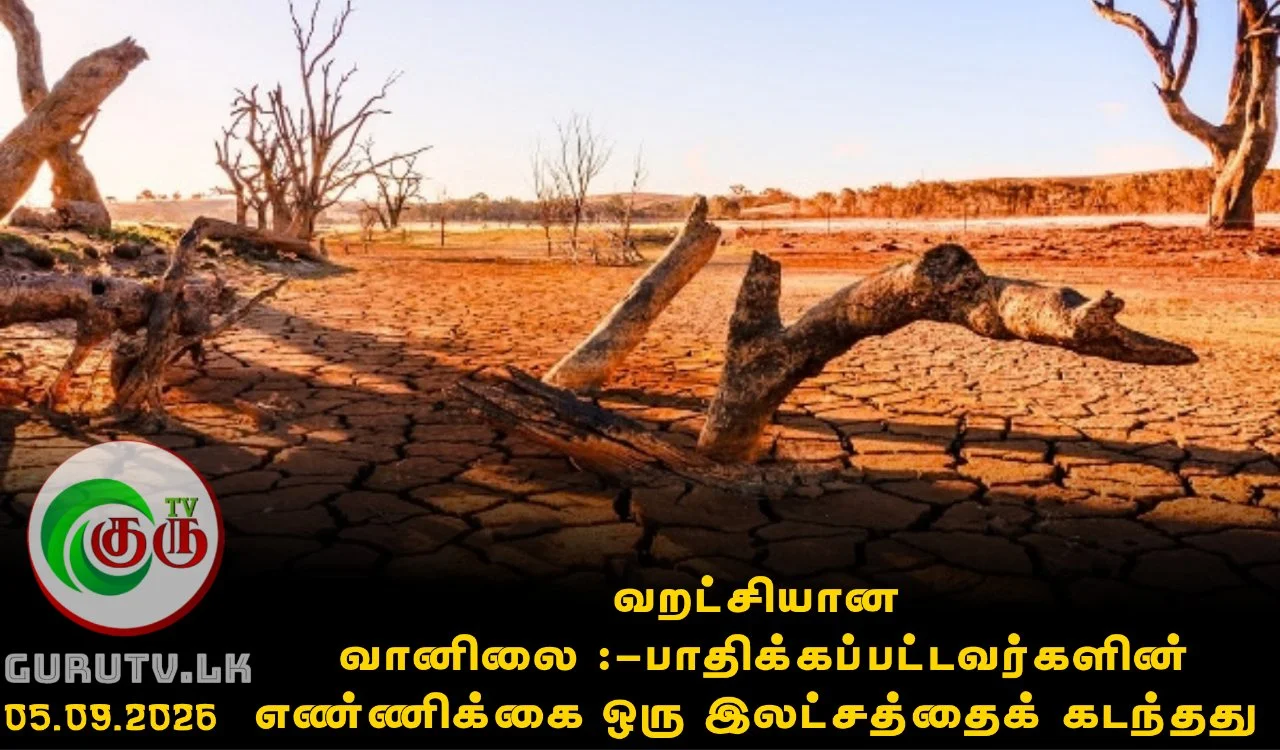 வறட்சியான வானிலை :-பாதிக்கப்பட்டவர்களின் எண்ணிக்கை ஒரு இலட்சத்தைக் கடந்தது
