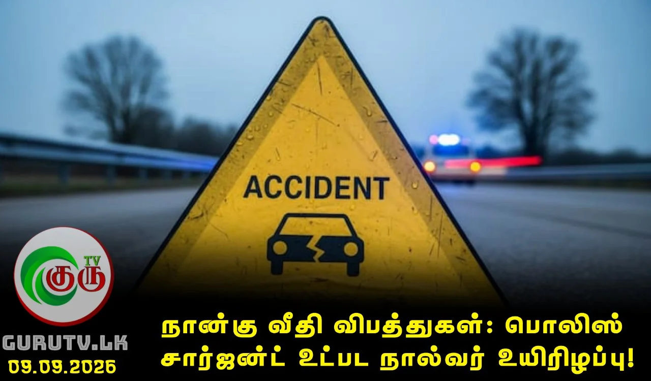 நான்கு வீதி விபத்துகள்: பொலிஸ் சார்ஜன்ட் உட்பட நால்வர் உயிரிழப்பு!