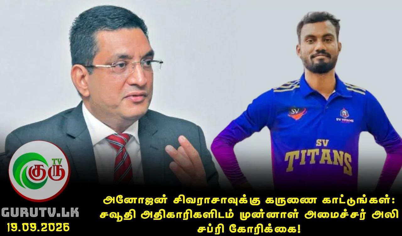 அனோஜன் சிவராசாவுக்கு கருணை காட்டுங்கள்: சவூதி அதிகாரிகளிடம் முன்னாள் அமைச்சர் அலி சப்ரி கோரிக்கை!