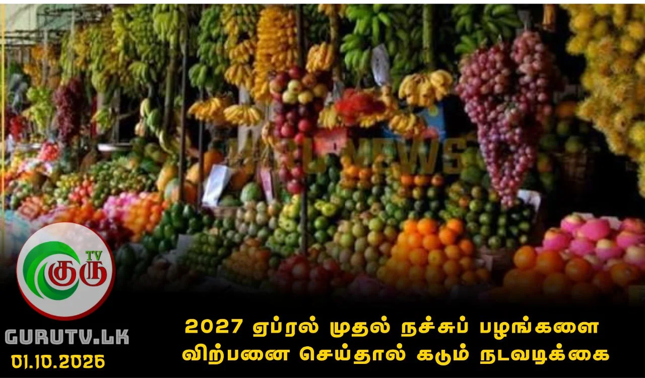 2027 ஏப்ரல் முதல் நச்சுப் பழங்களை விற்பனை செய்தால் கடும் நடவடிக்கை