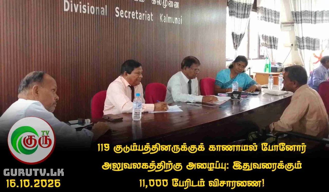 119 குடும்பத்தினருக்குக் காணாமல் போனோர் அலுவலகத்திற்கு அழைப்பு: இதுவரைக்கும் 11,000 பேரிடம் விசாரணை!