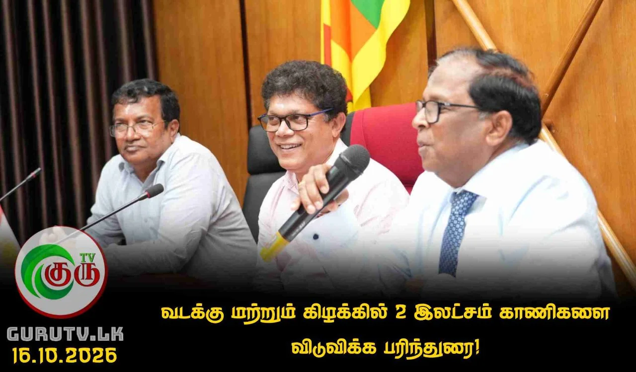 வடக்கு மற்றும் கிழக்கில் 2 இலட்சம் காணிகளை விடுவிக்க பரிந்துரை!
