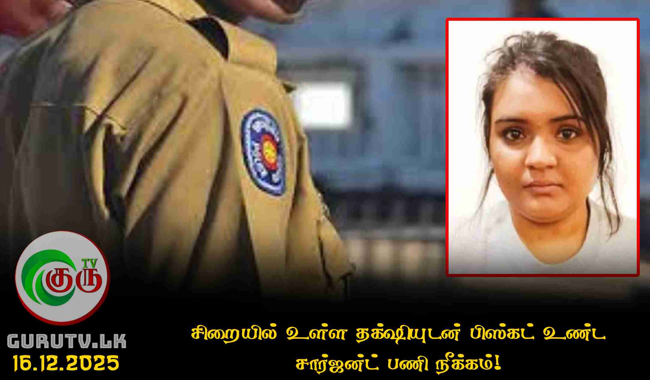 சிறையில் உள்ள தக்ஷியுடன் பிஸ்கட் உண்ட சார்ஜன்ட் பணி நீக்கம்!